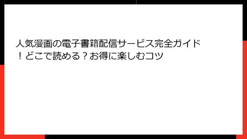 人気漫画の電子書籍配信サービス完全ガイド！どこで読める？お得に楽しむコツ