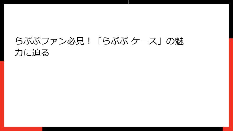 らぶぶファン必見！「らぶぶ ケース」の魅力に迫る