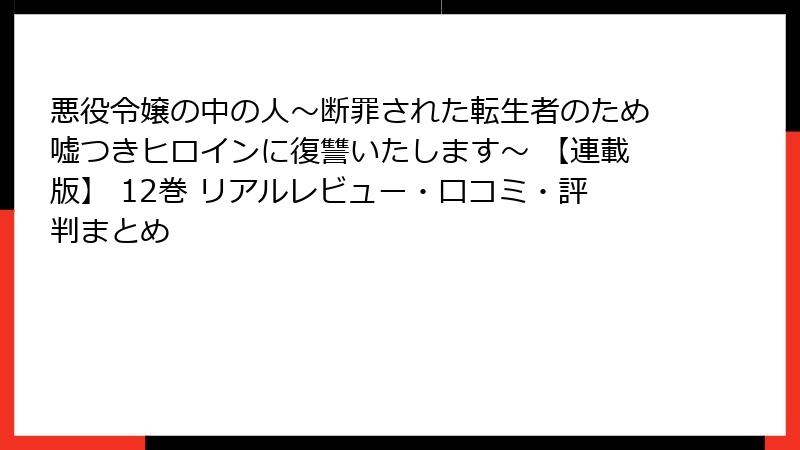 悪役令嬢の中の人～断罪された転生者のため嘘つきヒロインに復讐いたします～ 【連載版】 12巻 リアルレビュー・口コミ・評判まとめ