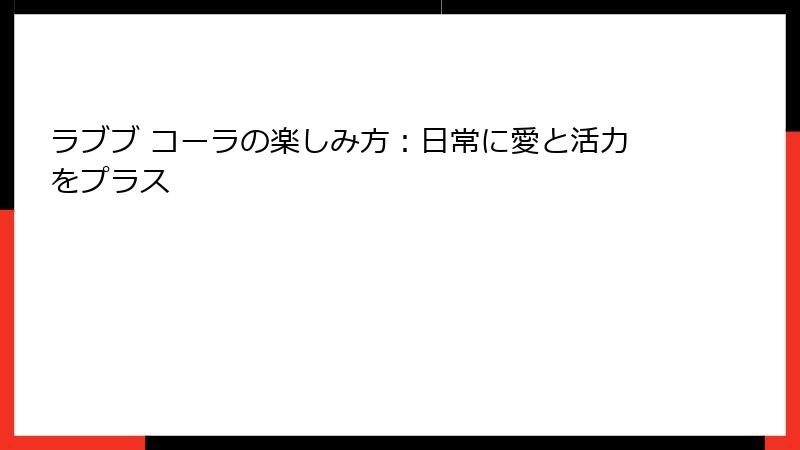 ラブブ コーラの楽しみ方：日常に愛と活力をプラス