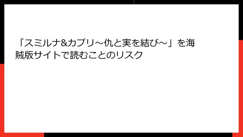 「スミルナ&カプリ~仇と実を結び~」を海賊版サイトで読むことのリスク