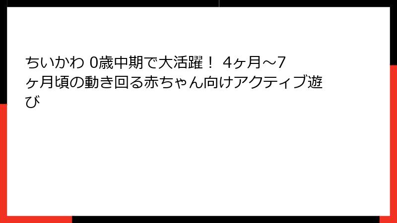ちいかわ 0歳中期で大活躍！ 4ヶ月〜7ヶ月頃の動き回る赤ちゃん向けアクティブ遊び