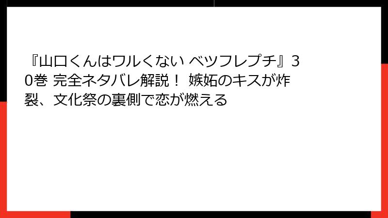 『山口くんはワルくない ベツフレプチ』30巻 完全ネタバレ解説！ 嫉妬のキスが炸裂、文化祭の裏側で恋が燃える