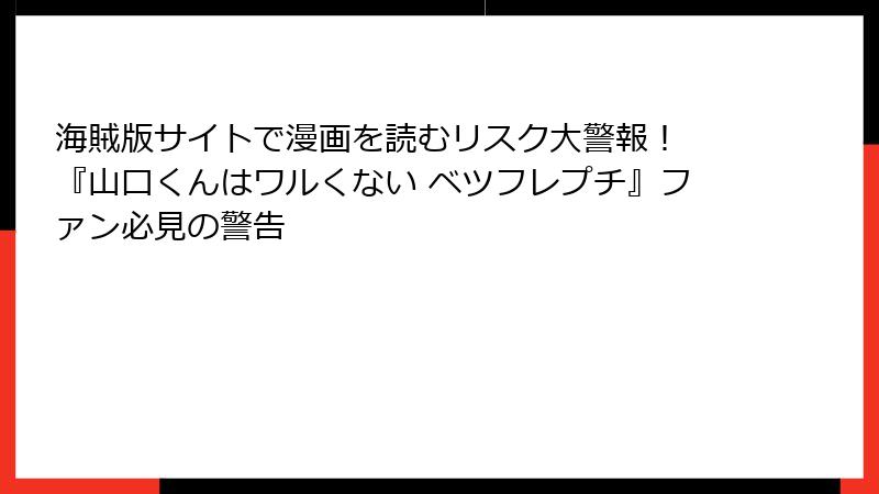 海賊版サイトで漫画を読むリスク大警報！ 『山口くんはワルくない ベツフレプチ』ファン必見の警告
