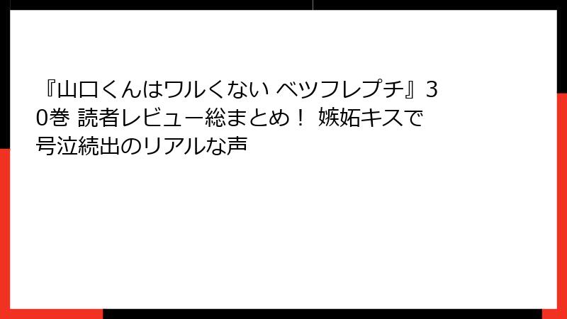 『山口くんはワルくない ベツフレプチ』30巻 読者レビュー総まとめ！ 嫉妬キスで号泣続出のリアルな声