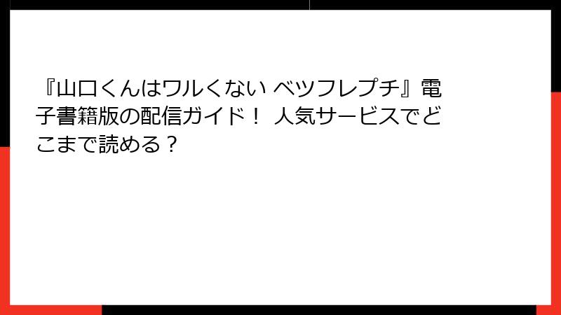 『山口くんはワルくない ベツフレプチ』電子書籍版の配信ガイド！ 人気サービスでどこまで読める？
