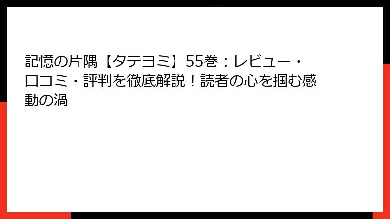 記憶の片隅【タテヨミ】55巻：レビュー・口コミ・評判を徹底解説！読者の心を掴む感動の渦