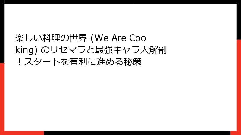 楽しい料理の世界 (We Are Cooking) のリセマラと最強キャラ大解剖！スタートを有利に進める秘策