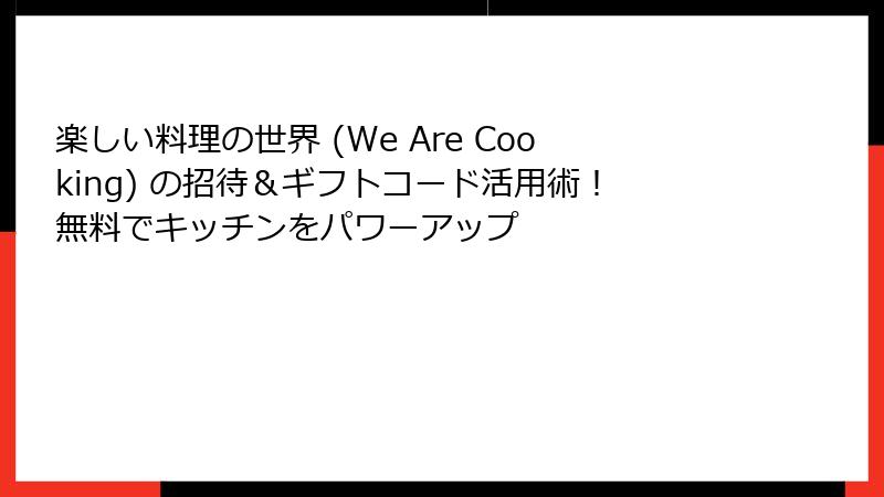 楽しい料理の世界 (We Are Cooking) の招待＆ギフトコード活用術！無料でキッチンをパワーアップ