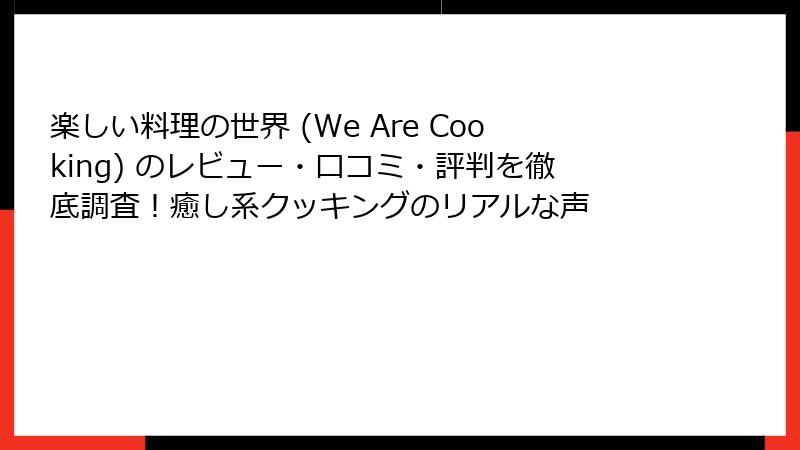 楽しい料理の世界 (We Are Cooking) のレビュー・口コミ・評判を徹底調査！癒し系クッキングのリアルな声