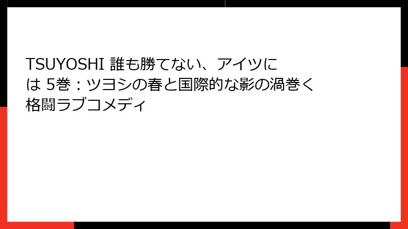 TSUYOSHI 誰も勝てない、アイツには 5巻:ツヨシの春と国際的な影の渦巻く格闘ラブコメディ