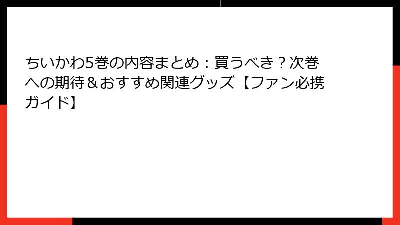 ちいかわ5巻の内容まとめ：買うべき？次巻への期待＆おすすめ関連グッズ【ファン必携ガイド】