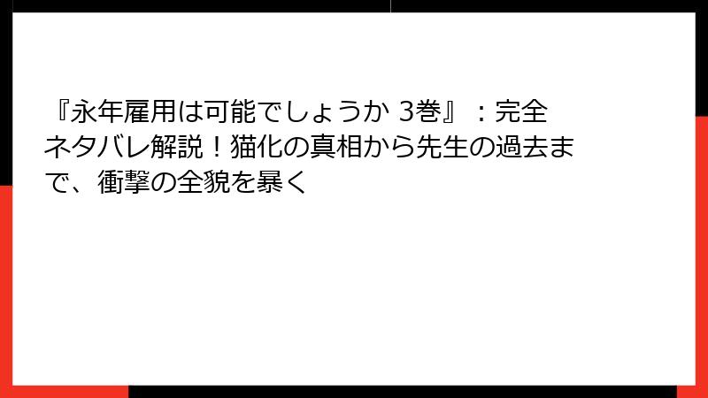 『永年雇用は可能でしょうか 3巻』:完全ネタバレ解説!猫化の真相から先生の過去まで、衝撃の全貌を暴く