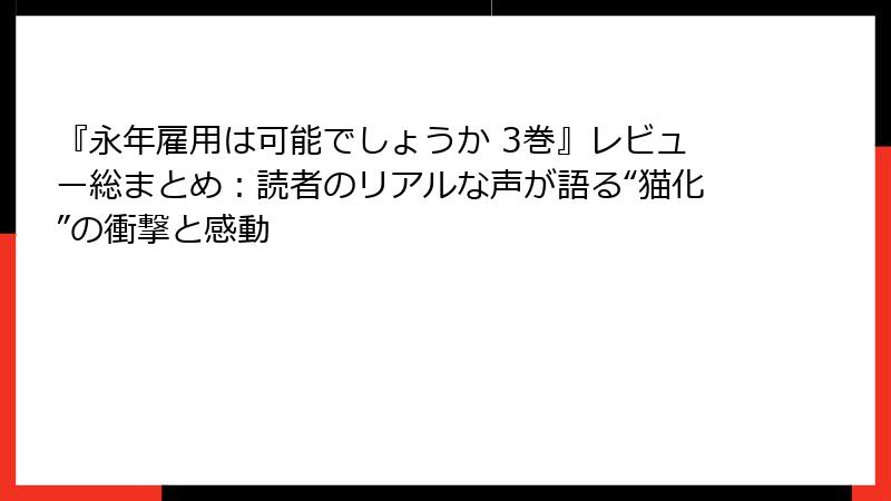 『永年雇用は可能でしょうか 3巻』レビュー総まとめ:読者のリアルな声が語る“猫化”の衝撃と感動