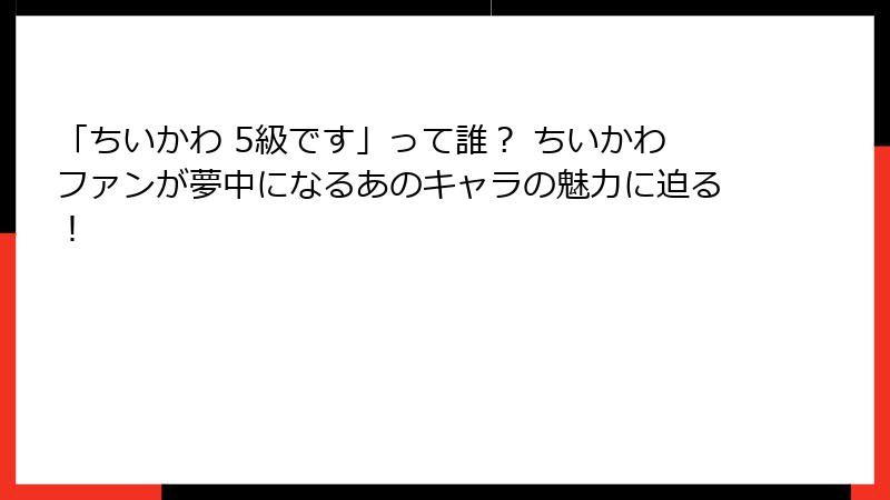 「ちいかわ 5級です」って誰？ ちいかわファンが夢中になるあのキャラの魅力に迫る！