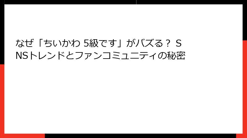 なぜ「ちいかわ 5級です」がバズる？ SNSトレンドとファンコミュニティの秘密