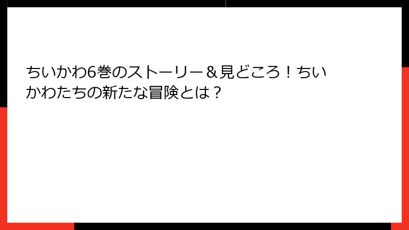 ちいかわ6巻のストーリー＆見どころ！ちいかわたちの新たな冒険とは？