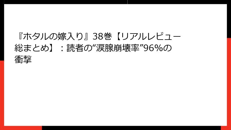 『ホタルの嫁入り』38巻【リアルレビュー総まとめ】：読者の“涙腺崩壊率”96%の衝撃