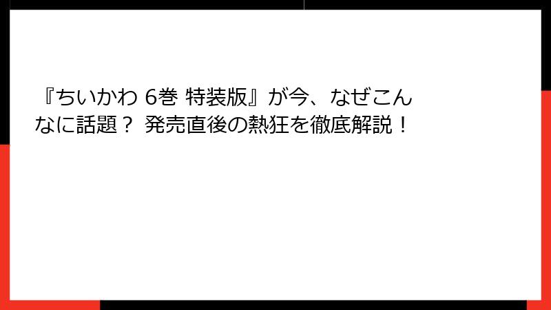 『ちいかわ 6巻 特装版』が今、なぜこんなに話題？ 発売直後の熱狂を徹底解説！