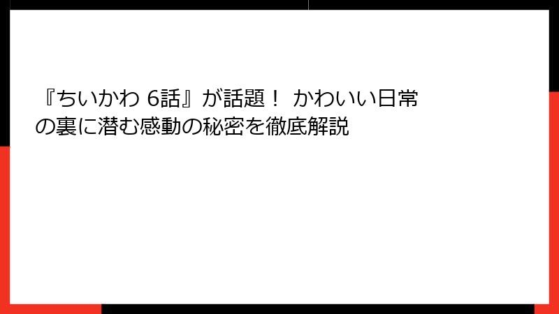 『ちいかわ 6話』が話題! かわいい日常の裏に潜む感動の秘密を徹底解説