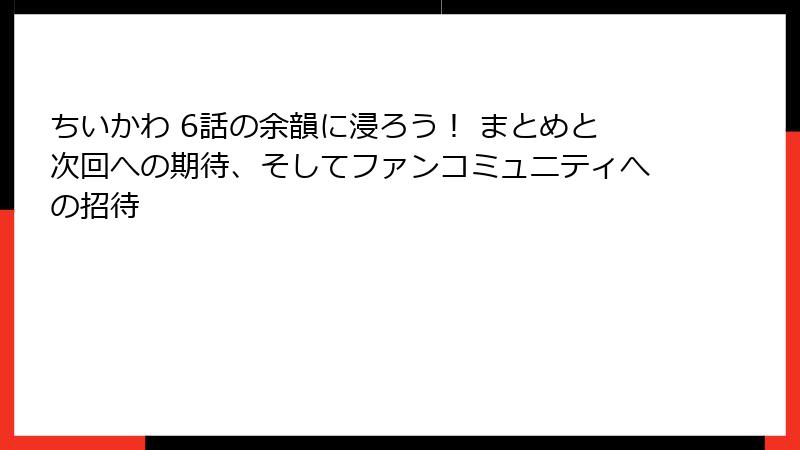 ちいかわ 6話の余韻に浸ろう! まとめと次回への期待、そしてファンコミュニティへの招待