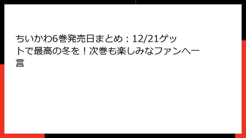 ちいかわ6巻発売日まとめ：12/21ゲットで最高の冬を！次巻も楽しみなファンへ一言