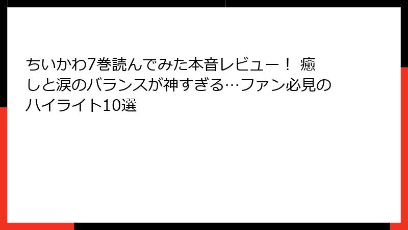 ちいかわ7巻読んでみた本音レビュー！ 癒しと涙のバランスが神すぎる…ファン必見のハイライト10選