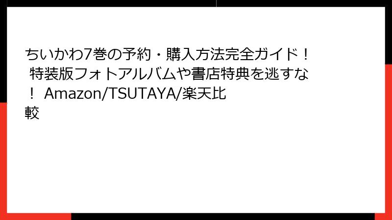 ちいかわ7巻の予約・購入方法完全ガイド！ 特装版フォトアルバムや書店特典を逃すな！ Amazon/TSUTAYA/楽天比較