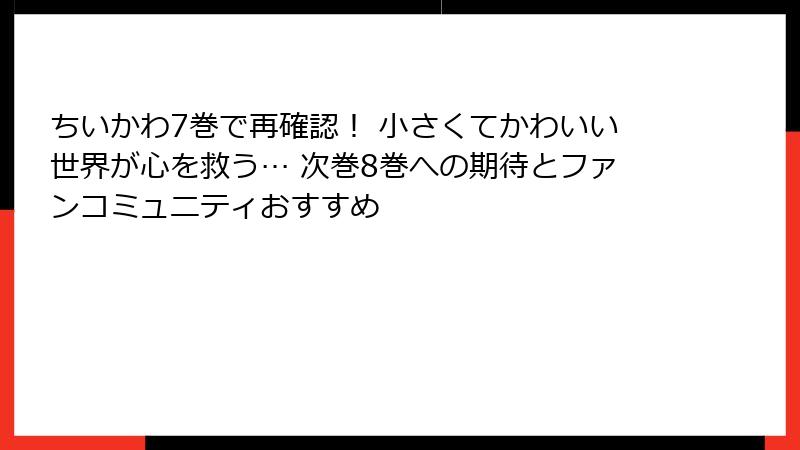ちいかわ7巻で再確認！ 小さくてかわいい世界が心を救う… 次巻8巻への期待とファンコミュニティおすすめ