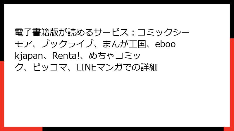 電子書籍版が読めるサービス:コミックシーモア、ブックライブ、まんが王国、ebookjapan、Renta!、めちゃコミック、ピッコマ、LINEマンガでの詳細