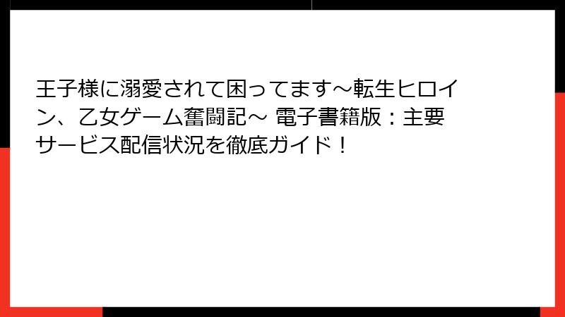 王子様に溺愛されて困ってます～転生ヒロイン、乙女ゲーム奮闘記～ 電子書籍版：主要サービス配信状況を徹底ガイド！