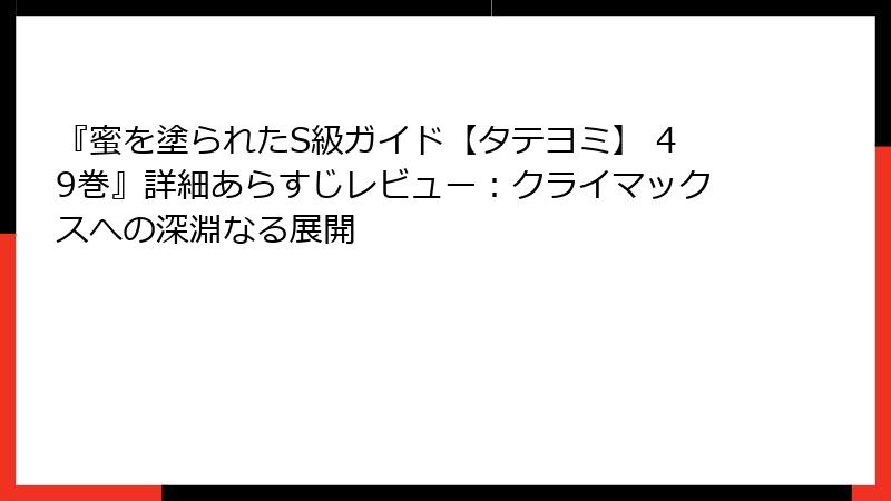 『蜜を塗られたS級ガイド【タテヨミ】 49巻』詳細あらすじレビュー：クライマックスへの深淵なる展開