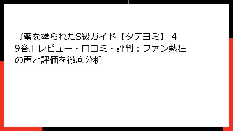 『蜜を塗られたS級ガイド【タテヨミ】 49巻』レビュー・口コミ・評判：ファン熱狂の声と評価を徹底分析