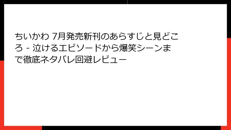 ちいかわ 7月発売新刊のあらすじと見どころ - 泣けるエピソードから爆笑シーンまで徹底ネタバレ回避レビュー