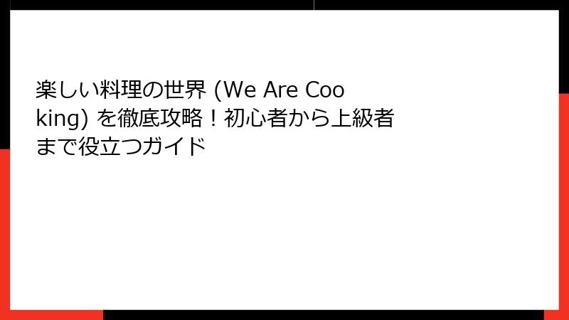 楽しい料理の世界 (We Are Cooking) を徹底攻略！初心者から上級者まで役立つガイド