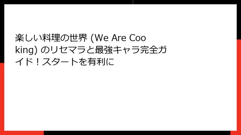 楽しい料理の世界 (We Are Cooking) のリセマラと最強キャラ完全ガイド！スタートを有利に