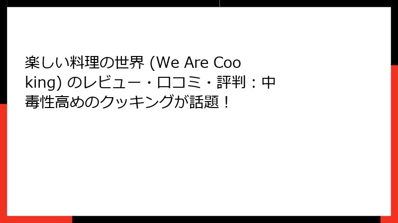 楽しい料理の世界 (We Are Cooking) のレビュー・口コミ・評判：中毒性高めのクッキングが話題！