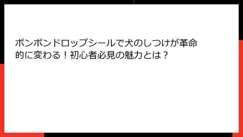 ボンボンドロップシールで犬のしつけが革命的に変わる!初心者必見の魅力とは?