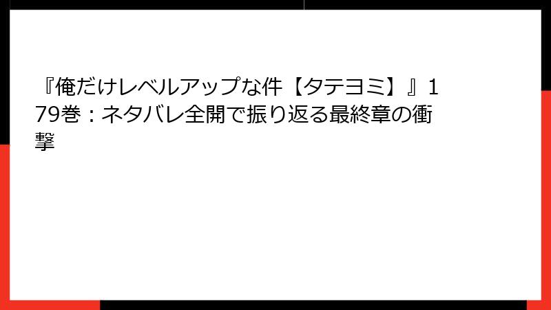 『俺だけレベルアップな件【タテヨミ】』179巻：ネタバレ全開で振り返る最終章の衝撃