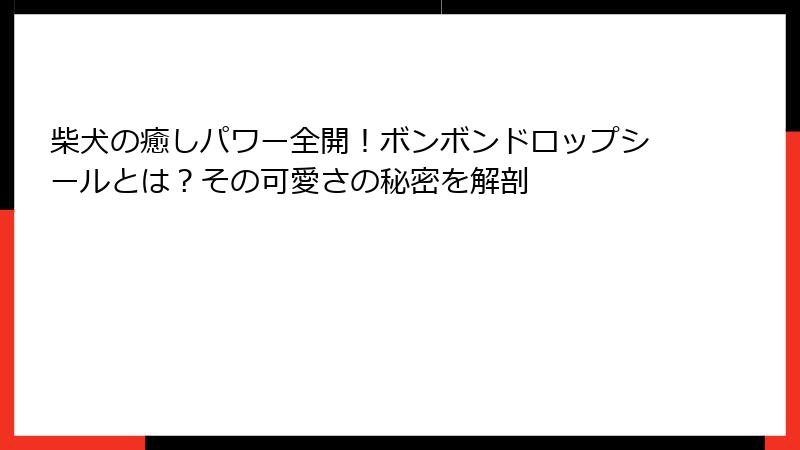 柴犬の癒しパワー全開！ボンボンドロップシールとは？その可愛さの秘密を解剖