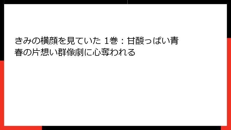 きみの横顔を見ていた 1巻：甘酸っぱい青春の片想い群像劇に心奪われる