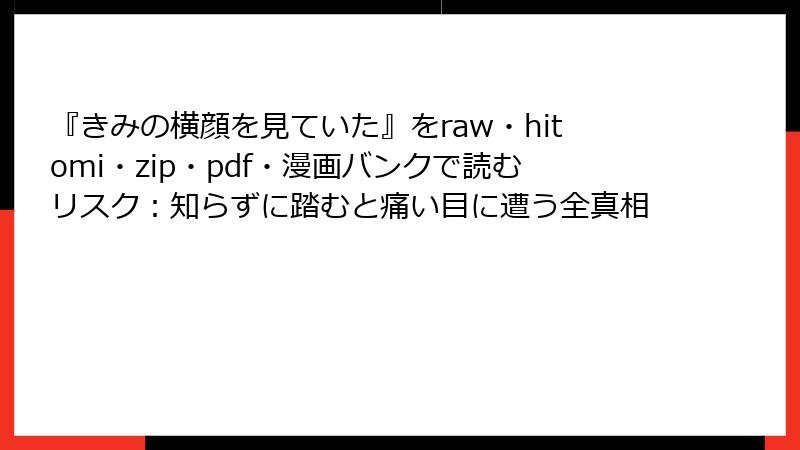 『きみの横顔を見ていた』をraw・hitomi・zip・pdf・漫画バンクで読むリスク：知らずに踏むと痛い目に遭う全真相
