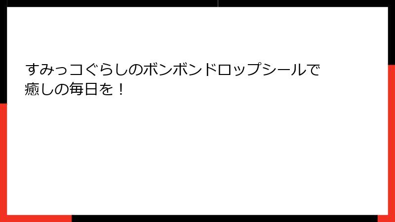 すみっコぐらしのボンボンドロップシールで癒しの毎日を！