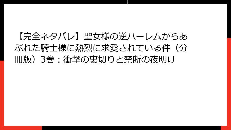 【完全ネタバレ】聖女様の逆ハーレムからあぶれた騎士様に熱烈に求愛されている件（分冊版）3巻：衝撃の裏切りと禁断の夜明け
