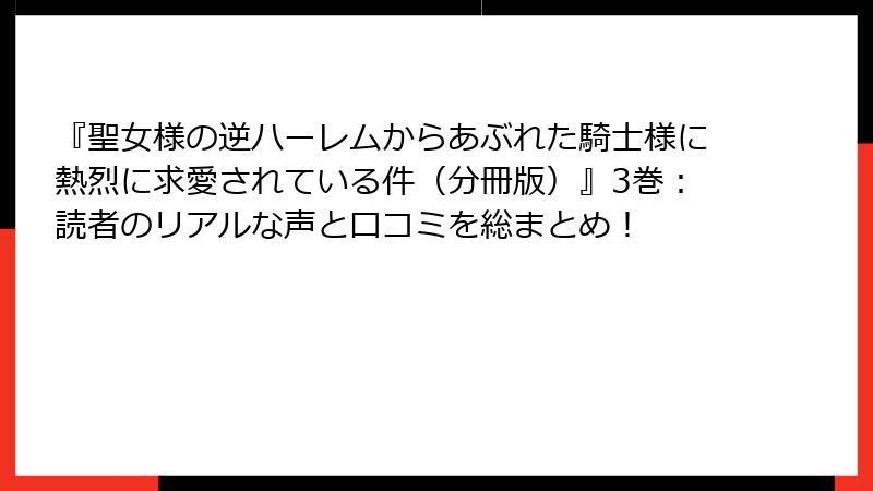 『聖女様の逆ハーレムからあぶれた騎士様に熱烈に求愛されている件（分冊版）』3巻：読者のリアルな声と口コミを総まとめ！