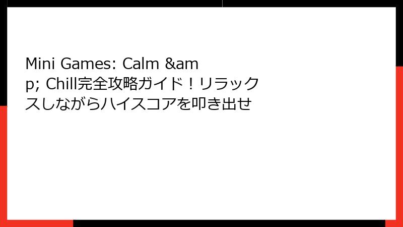 Mini Games: Calm & Chill完全攻略ガイド！リラックスしながらハイスコアを叩き出せ