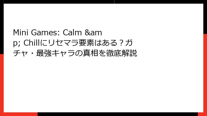 Mini Games: Calm & Chillにリセマラ要素はある？ガチャ・最強キャラの真相を徹底解説