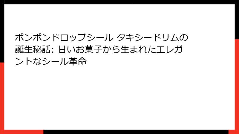 ボンボンドロップシール タキシードサムの誕生秘話: 甘いお菓子から生まれたエレガントなシール革命