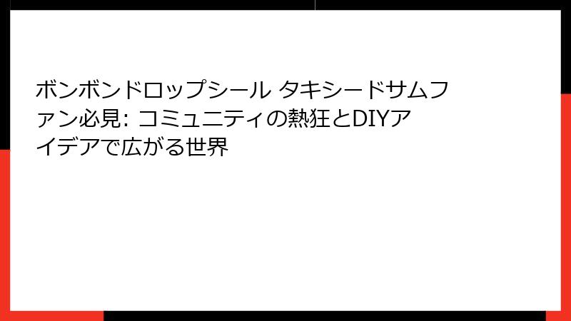 ボンボンドロップシール タキシードサムファン必見: コミュニティの熱狂とDIYアイデアで広がる世界