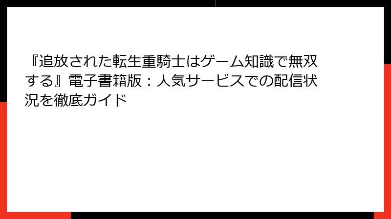 『追放された転生重騎士はゲーム知識で無双する』電子書籍版:人気サービスでの配信状況を徹底ガイド